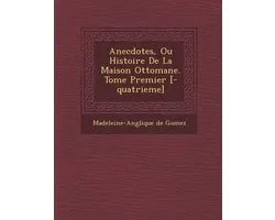 Anecdotes, Ou Histoire de La Maison Ottomane. Tome Premier [-Quatrieme]
