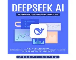 Deepseek Ai: The Combination of the Creative and Technical Part (How to Use Artificial Intelligence for Hot and Profitable Product Research With Proven Online Strategies)