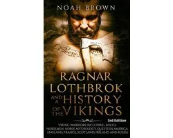 Ragnar Lothbrok and a History of the Vikings: Viking Warriors including Rollo, Norsemen, Norse Mythology, Quests in America, England, France, Scotland, Ireland and Russia [3rd Edition]