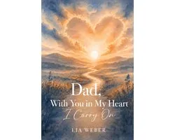 Dad, With You in My Heart I Carry On - A Companion for Remembering, Grieving, and Gently Moving Forward