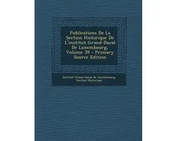 Publications De La Section Historique De L'institut Grand-Ducal De Luxembourg, Volume 39