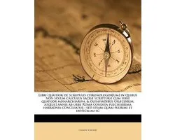 Libri Quatuor de Scrupulis Chronologor[um] in Quibus Non Solum Calculus Sacr Scriptur Cum Serie Quatuor Monarchiarum, & Olympiadibus Gr Corum, Atq[ue] Annis AB Urbe Roma Condita Pulcherrima Harmonia Conciliatur