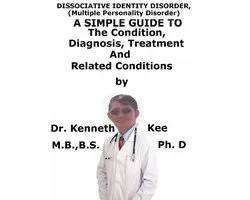 Dissociative Identity Disorder, (Multiple Personality Disorder) A Simple Guide To The Condition, Diagnosis, Treatment And Related Conditions