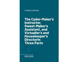 The Cyder-Maker's Instructor, Sweet-Maker's Assistant, and Victualler's and Housekeeper's DirectorIn Three Parts