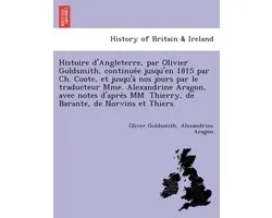 Histoire d'Angleterre, par Olivier Goldsmith, continuée jusqu'en 1815 par Ch. Coote, et jusqu'à nos jours par le traducteur Mme. Alexandrine Aragon, avec notes d'après MM. Thierry, de Barante, de Norvins et Thiers.