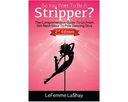 Exotic Dancers Union 2 - So You Want To Be A Stripper? The Comprehensive Guide To Go From Girl-Next-Door To Pole Dancing Diva Second Edition