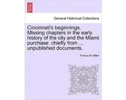 Cincinnati's Beginnings. Missing Chapters in the Early History of the City and the Miami Purchase