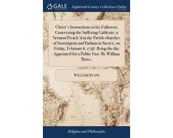Christ's Instructions to his Followers Concerning the Suffering Galileans; a Sermon Preach'd in the Parish-churches of Storrington and Parham in Sussex, on Friday, February 6, 1756. Being the day Appointed for a Public Fast. By William Byass,