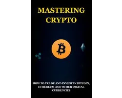 Mastering Crypto: How to Trade and Invest in Bitcoin, Ethereum and Other Digital Currencies