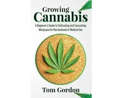 Growing Cannabis: A Beginner’s Guide to Cultivating and Consuming Marijuana for Recreational or Medical Use