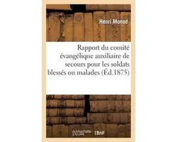 Rapport Du Comit� �vang�lique Auxiliaire de Secours Pour Les Soldats Bless�s Ou Malades 1870-1871