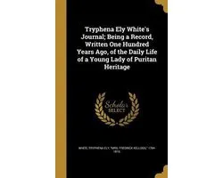 Tryphena Ely White's Journal; Being a Record, Written One Hundred Years Ago, of the Daily Life of a Young Lady of Puritan Heritage