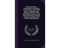 Illustrated History, Comprising in a Condensed Form a History of the United States, a Geography of the Western Continent, and the Chief Objects of Interest in the Eastern Continent, Including a Historical and Descriptive Sketch of the Holy Land