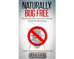 Organic Gardening Beginners Planting Guides - Naturally Bug Free: Homemade Pest Control for Organic Gardening Made Easy