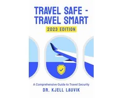 Travel Safe - Travel Smart, A Comprehensive Guide to Travel Security