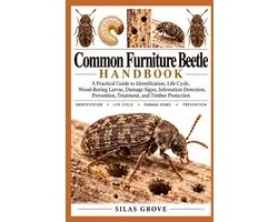 Common Furniture Beetle Handbook: A Practical Guide to Identification, Life Cycle, Wood-Boring Larvae, Damage Signs, Infestation Detection, Prevention