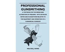 Professional Gunsmithing - A Textbook on the Repair and Alteration of Firearms - With Detailed Notes and Suggestions Relative to the Equipment and Operation of a Commercial Gun Shop