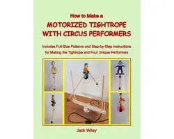How to Make a Motorized Tightrope with Circus Performers: Includes Full-Size Patterns and Step-by-Step Instructions for Making the Tightrope and Four