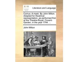Comus. a Mask. by John Milton. Adapted for Theatrical Representation, as Performed First at the Theatre-Royal, Covent-Garden, in the Year 1744. ...