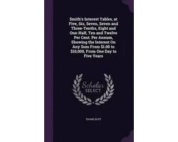 Smith's Interest Tables, at Five, Six, Seven, Seven and Three-Tenths, Eight and One-Half, Ten and Twelve Per Cent. Per Annum, Showing the Interest on Any Sum from $1.00 to $10,000, from One Day to Five Years
