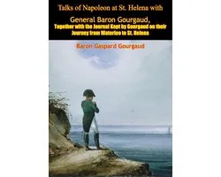 Talks of Napoleon at St. Helena with General Baron Gourgaud