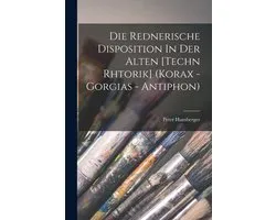 Die Rednerische Disposition In Der Alten [techn Rhtorik] (korax - Gorgias - Antiphon)