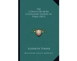 The Cowslip or More Cautionary Stories in Verse (1811) the Cowslip or More Cautionary Stories in Verse (1811)