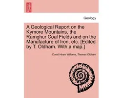 A Geological Report on the Kymore Mountains, the Ramghur Coal Fields and on the Manufacture of Iron, Etc. [Edited by T. Oldham. with a Map.]