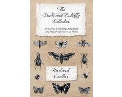 The Beetle and Butterfly Collection - A Guide to Collecting, Arranging and Preserving Insects at Home