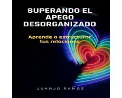 Superando el apego desorganizado: aprende a estructurar tus relaciones