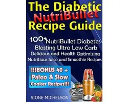 The Diabetic NutriBullet Recipe Guide: 100+NutriBullet Diabetes Blasting Ultra Low Carb Delicious and Health Optimizing Nutritious Juice and Smoothie Recipes
