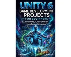 Unity 6 Game Development Projects for Beginners: Build Complete 2D and 3D Games with C# Scripting, URP, Physics, UI, Animation, AI, Optimization, and