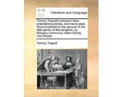Tommy Trapwit's pleasant tales, entertaining stories, and merry jests. Recommended to the perusal of the little gentry of this kingdom, by Margery commonly called Goody Two Shoes.