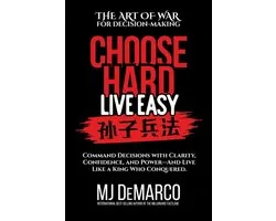 Choose Hard, Live Easy - the Art of War for Decision-Making: Command Decisions with Clarity, Confidence, and Power-And Live Like a King Who Conquered