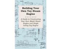 Building Your Own Toy Steam Engine - A Guide to Constructing Your Own Model Steam Engine and Single Acting Toy Engine