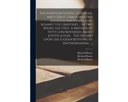 Scripture Gospel Defended, and Christ, Grace and Free Justification Vindicated Against the Libertines ... In Two Books, the First, A Breviate of Fifty Controversies About Justification ... The Second Upon the Sudden Reviving of Antinomianism ......