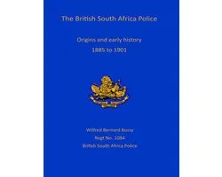 The British South African Police: Origins and Early History 1885-1901