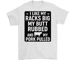 Grappig BBQ Shirt – I LIKE MY RACKS BIG MY BUTT RUBBED AND MY PORK PULLED – BBQ Outfit – Unisex T-Shirt voor Dames & Heren – Humor Cadeau