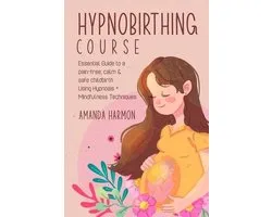 Hypnobirthing course - Essential Guide to a pain free, calm & safe childbirth Using Hypnosis + Mindfulness Techniques, Filled with the best Meditation, breathing and visualization secrets