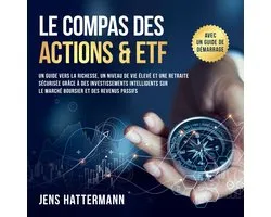 Le Compas des Actions & ETF : Un guide vers la richesse, un niveau de vie élevé et une retraite sécurisée grâce à des investissements intelligents sur le marché boursier et des revenus passifs – avec un guide de démarrage