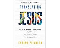 Translating Jesus – How to Share Your Faith in Language Today`s Culture Can Understand