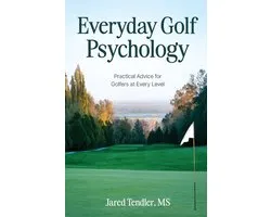 Everyday Golf Psychology: Practical Advice for Golfers at Every Level: Practical Advice for Golfers at Every Level