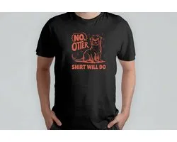 No Otter Shirt will Do - T Shirt - FunnyLife - Sarcasm - IDontCare - TooSarcastic - Grappige - Sarcasme - TeSarcastisch - KanMeNietSchelen