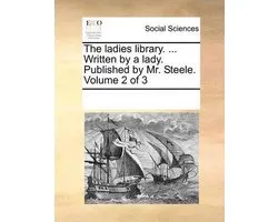 The Ladies Library. ... Written by a Lady. Published by Mr. Steele. Volume 2 of 3