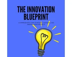 Innovation Blueprint, The: A Comprehensive Guide to Building, Launching, and Profiting from New Ideas
