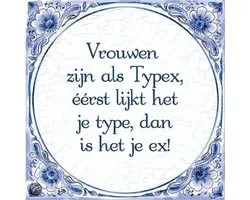 Delfts Blauwe Spreukentegel - Vrouwen zijn als Typex, éérst lijk het je type dan is het je ex!