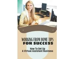 Working From Home Tips For Success: How To Set Up A Virtual Assistant Business