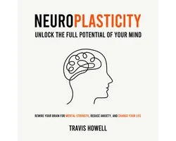 Neuroplasticity - Unlock the Full Potential of Your Mind