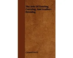The Arts Of Tanning, Currying, And Leather-Dressing