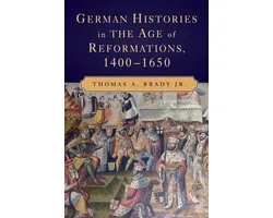 German Histories in the Age of Reformations, 1400 1650